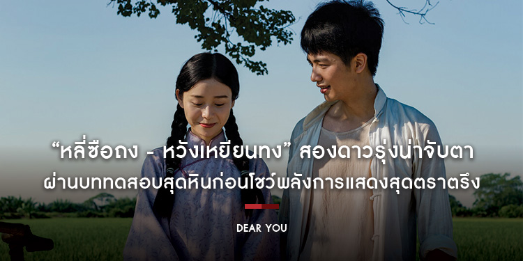 สองดาวรุ่งน่าจับตา “หลี่ซือถง - หวังเหยียนทง” ผ่านบททดสอบสุดหินก่อนโชว์พลังการแสดงสุดตราตรึงใน “Dear You จดหมายรักถึงอาม่า”
